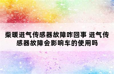 柴暖进气传感器故障咋回事 进气传感器故障会影响车的使用吗